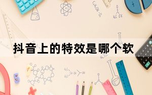 抖音上的特效是哪个软件上的_抖音上各种特效软件是什么