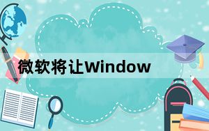 微软将让Windows 10退役