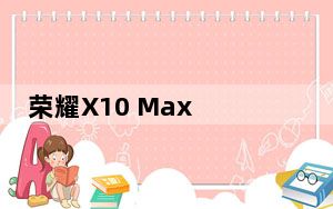 荣耀X10 Max can毫米轻薄机身可容纳5000毫安时电池