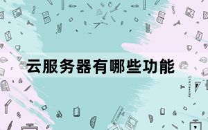 云服务器有哪些功能_云服务器有哪些