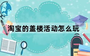 淘宝的盖楼活动怎么玩_淘宝盖楼怎么玩