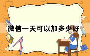 微信一天可以加多少好友_微信一天可以加多少好友