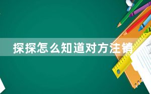 探探怎么知道对方注销了_注销探探对方知道吗