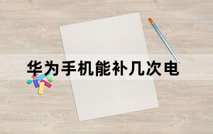 华为手机能补几次电_华为手机能补几次电