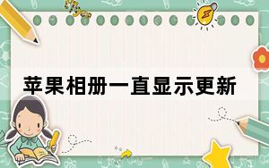 苹果相册一直显示更新中_苹果相册一直显示更新