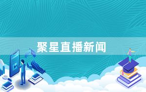 聚星直播新闻_聚星直播