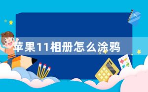 苹果11相册怎么涂鸦马赛克_苹果11照片怎么涂鸦