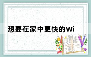 想要在家中更快的Wi-Fi吗不要用微波炉