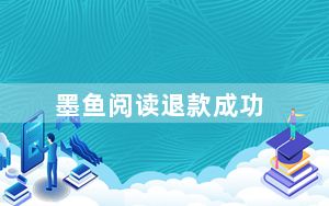墨鱼阅读退款成功_墨鱼阅读可以退款吗