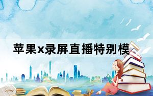 苹果x录屏直播特别模糊_苹果x录屏发出去模糊