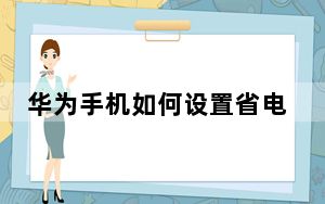 华为手机如何设置省电 如何配置华为P40 Pro的性能