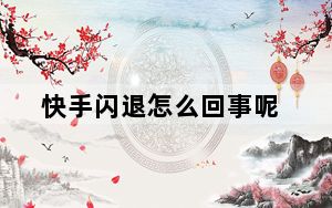 快手闪退怎么回事呢_快手闪退什么原因
