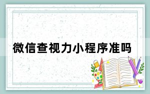 微信查视力小程序准吗_微信查视力小程序准确么