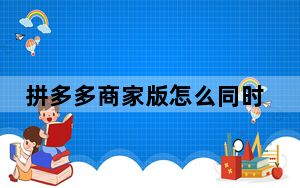 拼多多商家版怎么同时登录俩手机_拼多多商家版可以两个手机同时登录吗