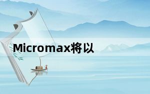 Micromax将以in子品牌推出新的智能手机投资卢比50亿