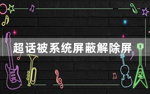 超话被系统屏蔽解除屏蔽方法_超话屏蔽能自动解除吗
