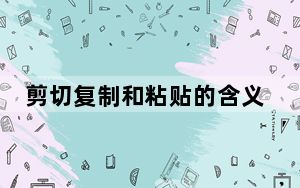 剪切复制和粘贴的含义是什么_剪切_复制和粘贴的含义是什么