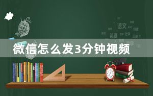 微信怎么发3分钟视频到朋友圈_微信怎么发3分钟视频到朋友圈
