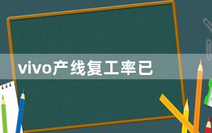 vivo产线复工率已超过90%