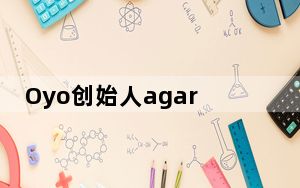 Oyo创始人agarwal进行了15亿美元和7亿美元的新一轮投资