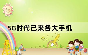 5G时代已来各大手机厂商都陆续推出了自家的5G手机