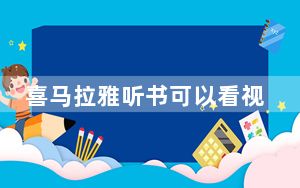 喜马拉雅听书可以看视频吗_喜马拉雅听书可以看文字吗