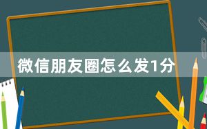微信朋友圈怎么发1分钟视频_1分钟视频怎么发朋友圈