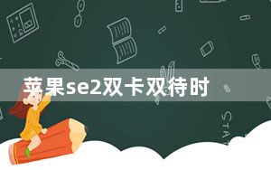 苹果se2双卡双待时间_苹果se2支持双卡双待