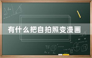 有什么把自拍照变漫画头像的app_怎么把自拍照变成漫画