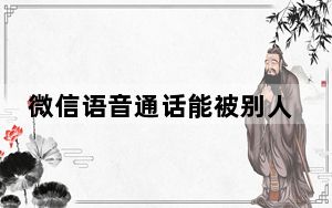 微信语音通话能被别人盗听吗_微信被别人盗了手机号被换了怎么办