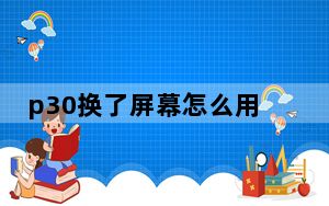 p30换了屏幕怎么用不了指纹_p30贴钢化膜后指纹不能使用