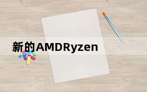 新的AMDRyzen处理器已经全部确认