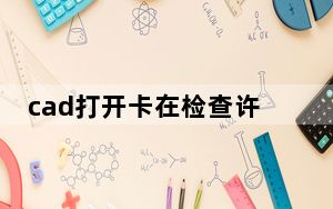 cad打开卡在检查许可怎么办_cad正在检查许可不动了怎么办