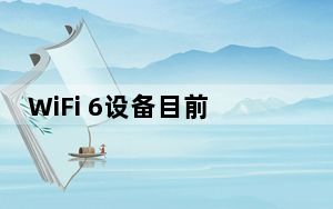 WiFi 6设备目前所有兼容的手机 笔记本电脑和其他电子产品