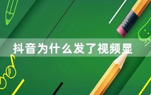 抖音为什么发了视频显示没有_为什么抖音发视频一个播放都没有