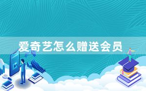 爱奇艺怎么赠送会员_爱奇艺怎么赠送会员