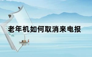 老年机如何取消来电报号码_老年机来电报号怎么关