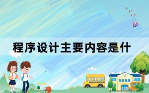 程序设计主要内容是什么_程序设计的主要内容