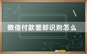微信付款面部识别怎么设置_微信面部识别怎么设置