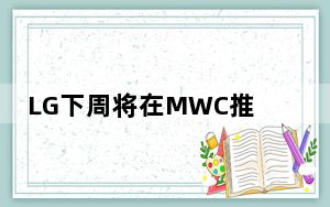 LG下周将在MWC推出新的ldquoXrdquo智能手机系列