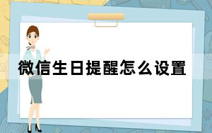 微信生日提醒怎么设置_微信哪里有生日设置