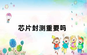 芯片封测重要吗_芯片封测是什么