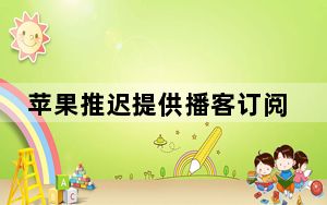 苹果推迟提供播客订阅服务