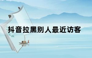 抖音拉黑别人最近访客还能看到吗_别人拉黑我_他还能看到我发的信息吗