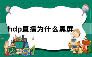 hdp直播为什么黑屏_开直播黑屏是怎么回事