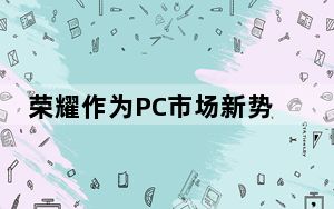 荣耀作为PC市场新势力的代表品牌之一