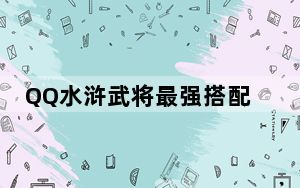 QQ水浒武将最强搭配组合_QQ水浒最强组合阵容详解