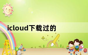 icloud下载过的东西怎么删除_icould下载失败怎么办