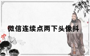 微信连续点两下头像抖动什么意思_微信点两下头像会抖动