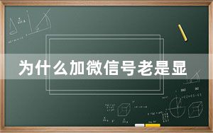 为什么加微信号老是显示不存在_为什么加微信号显示用户不存在